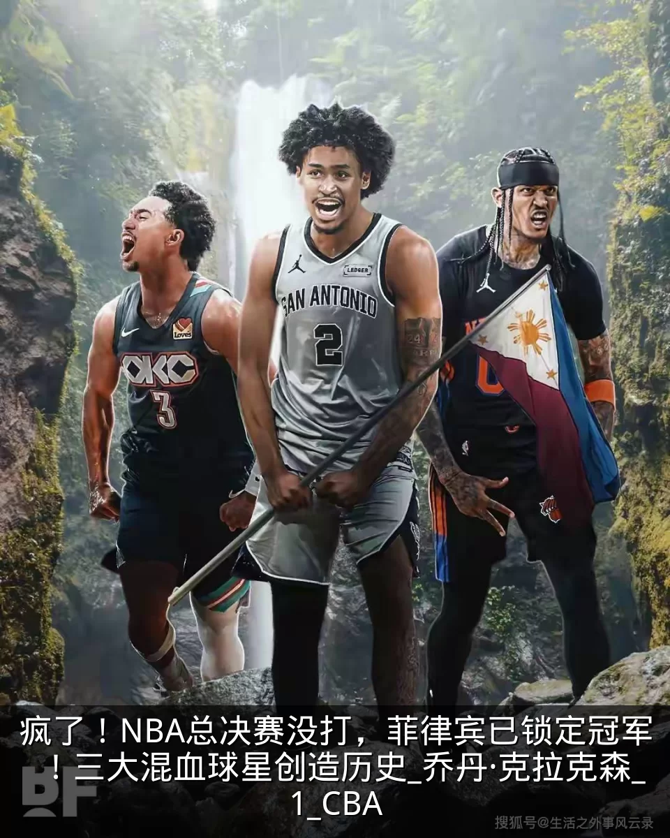 疯了!NBA总决赛没打,菲律宾已锁定冠军!三大混血球星创造历史_乔丹·克拉克森_1_CBA